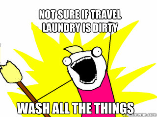 Not sure if travel 
laundry is dirty wash all the things  All The Things