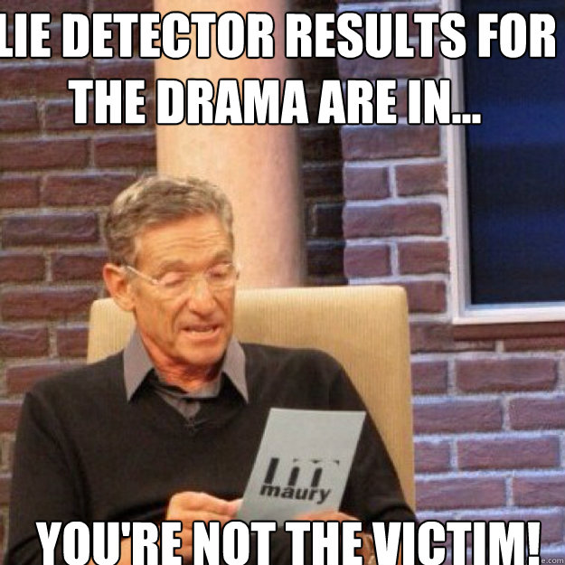 Lie detector results for the drama are in... you're not the victim!  Maury