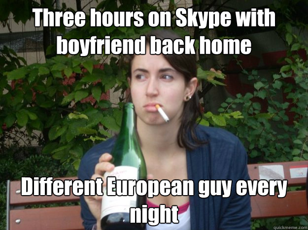 Three hours on Skype with boyfriend back home Different European guy every night  Study Abroad Bitch
