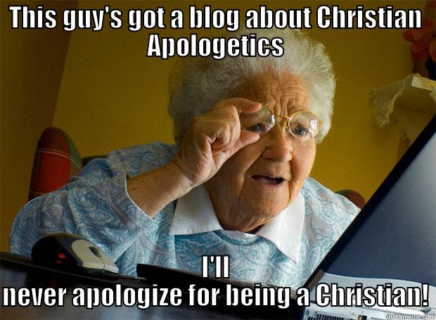 THIS GUY'S GOT A BLOG ABOUT CHRISTIAN APOLOGETICS I'LL NEVER APOLOGIZE FOR BEING A CHRISTIAN! Grandma finds the Internet