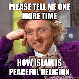 Please tell me one more time How Islam is peaceful religion  Condescending Wonka