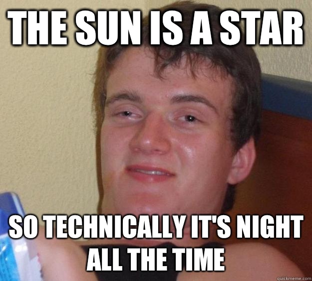 The sun is a star So technically it's night all the time  10 Guy