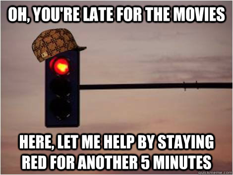 Oh, you're late for the movies Here, let me help by staying red for another 5 minutes - Oh, you're late for the movies Here, let me help by staying red for another 5 minutes  Scumbag Stoplight