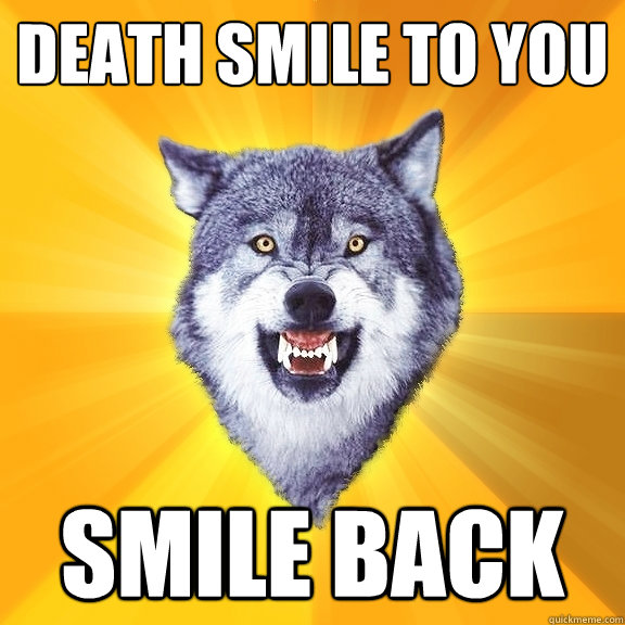 Death smile to you smile back  Courage Wolf