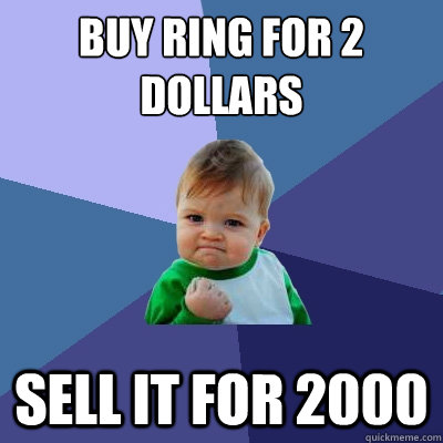 buy ring for 2
dollars sell it for 2000  Success Kid