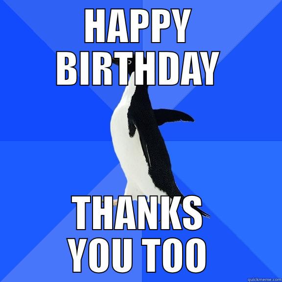 HAPPY BIRTHDAY THANKS YOU TOO Socially Awkward Penguin