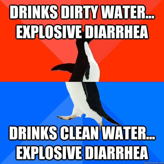 Drinks dirty water... explosive Diarrhea Drinks clean water... explosive Diarrhea  Socially Awesome Awkward Penguin