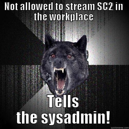 NOT ALLOWED TO STREAM SC2 IN THE WORKPLACE TELLS THE SYSADMIN! Insanity Wolf