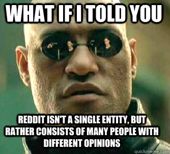 what if i told you reddit isn't a single entity, but rather consists of many people with different opinions - what if i told you reddit isn't a single entity, but rather consists of many people with different opinions  Matrix Morpheus