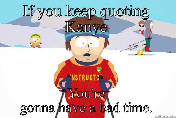 IF YOU KEEP QUOTING KANYE YOU'RE GONNA HAVE A BAD TIME. Super Cool Ski Instructor