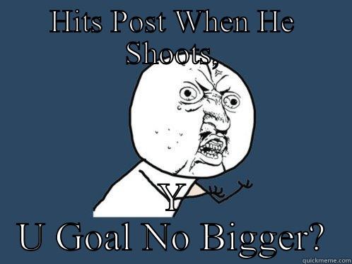 Y U No Bigger  - HITS POST WHEN HE SHOOTS, Y U GOAL NO BIGGER? Y U No