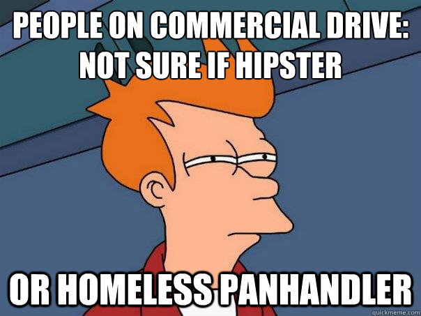 PEOPLE ON COMMERCIAL DRIVE:
NOT SURE IF HIPSTER OR HOMELESS PANHANDLER  Futurama Fry