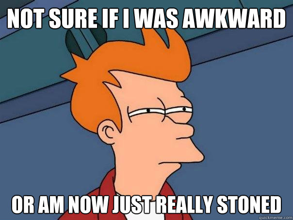 not sure if i was awkward or am now just really stoned  Futurama Fry
