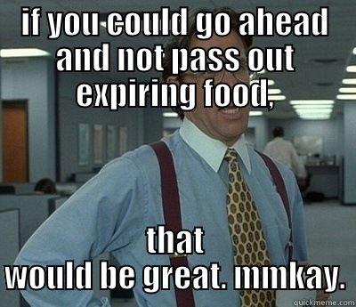 IF YOU COULD GO AHEAD AND NOT PASS OUT EXPIRING FOOD, THAT WOULD BE GREAT. MMKAY. Bill Lumbergh