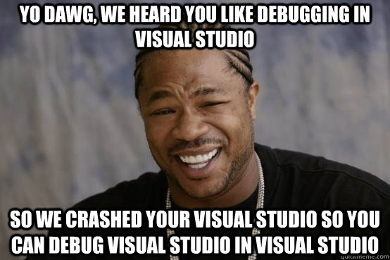 Yo Dawg, we heard you like debugging in visual studio so we crashed your visual studio so you can debug visual studio in visual studio - Yo Dawg, we heard you like debugging in visual studio so we crashed your visual studio so you can debug visual studio in visual studio  YO DAWG