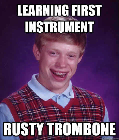 Learning first instrument rusty trombone  Bad Luck Brian