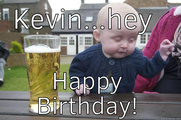 KEVIN...HEY  HAPPY BIRTHDAY! drunk baby