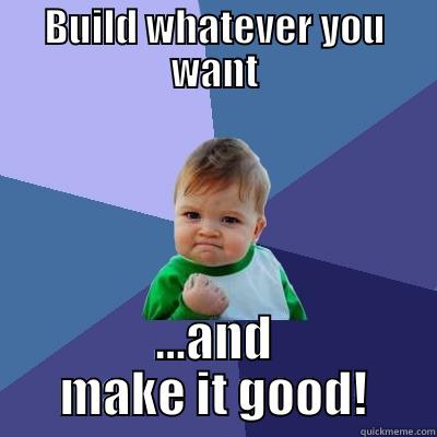 BUILD WHATEVER YOU WANT ...AND MAKE IT GOOD! Success Kid