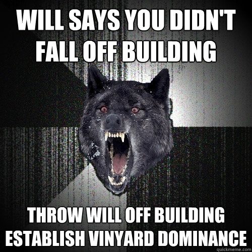Will Says you didn't fall off building throw Will off building               establish Vinyard dominance  Insanity Wolf