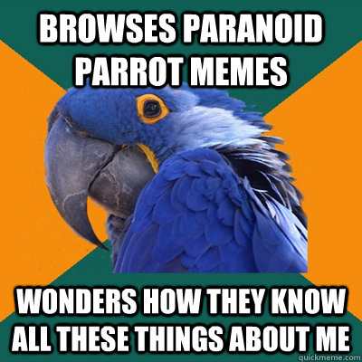 browses Paranoid Parrot memes wonders how they know all these things about me  Paranoid Parrot