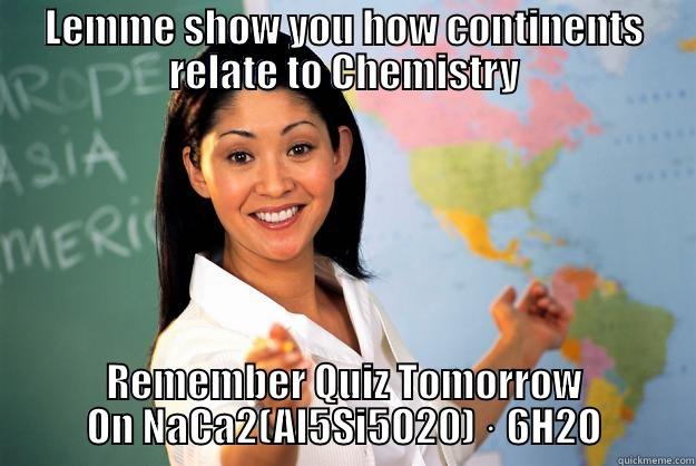 LEMME SHOW YOU HOW CONTINENTS RELATE TO CHEMISTRY REMEMBER QUIZ TOMORROW ON NACA2(AL5SI5O20) · 6H2O Unhelpful High School Teacher