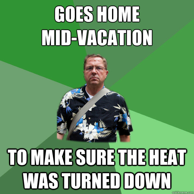 goes home
mid-vacation To make sure the heat was turned down  Nervous Vacation Dad