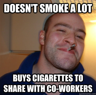 Doesn't smoke a lot Buys cigarettes to share with co-workers  GoodGuyGreg