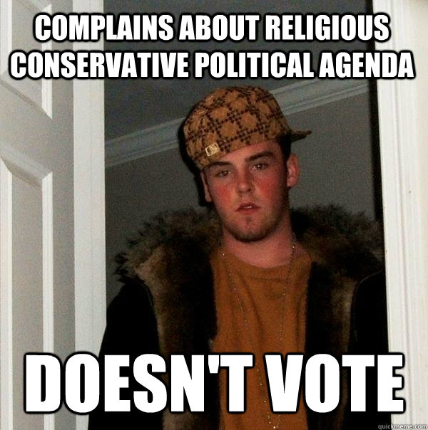Complains about religious conservative political agenda Doesn't Vote  Scumbag Steve