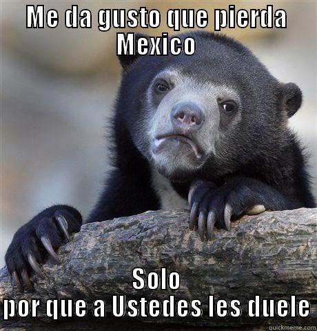 ME DA GUSTO QUE PIERDA MEXICO SOLO POR QUE A USTEDES LES DUELE Confession Bear
