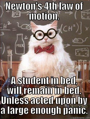 newtons 4th law - NEWTON'S 4TH LAW OF MOTION. A STUDENT IN BED, WILL REMAIN IN BED. UNLESS ACTED UPON BY A LARGE ENOUGH PANIC. Chemistry Cat