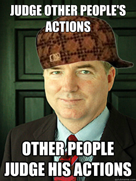 JUDGE OTHER PEOPLE'S ACTIONS OTHER PEOPLE JUDGE HIS ACTIONS  Scumbag Judge William Adams