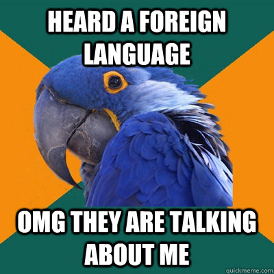 heard a foreign language omg they are talking about me  Paranoid Parrot