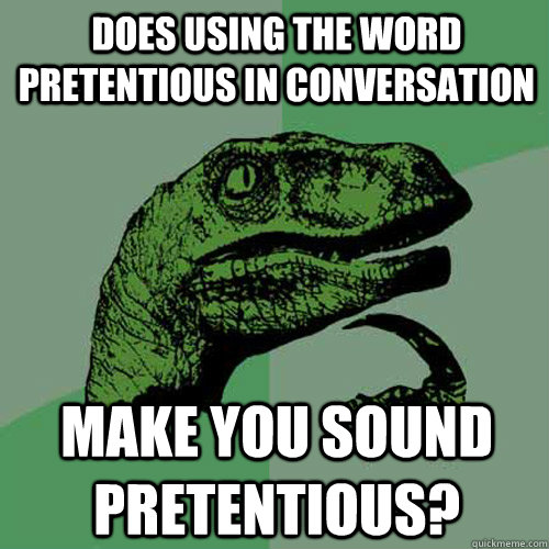 Does using the word pretentious in conversation Make you sound pretentious?  Philosoraptor