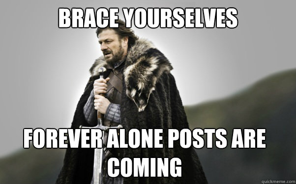 BRACE YOURSELVES Forever alone posts are coming  Ned Stark