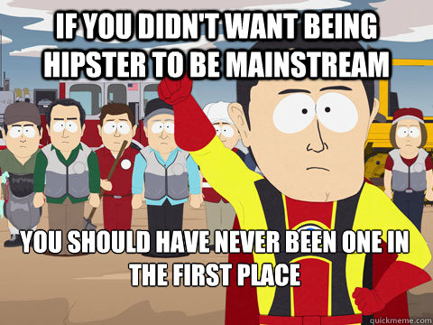 if you didn't want being hipster to be mainstream you should have never been one in the first place  Captain Hindsight