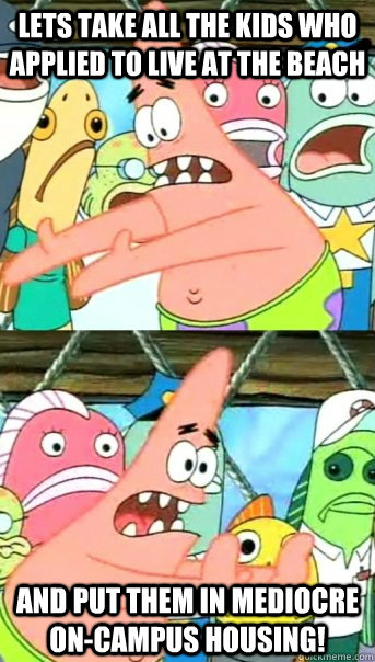 Lets take all the kids who applied to live at the beach and put them in mediocre on-campus housing!  Push it somewhere else Patrick