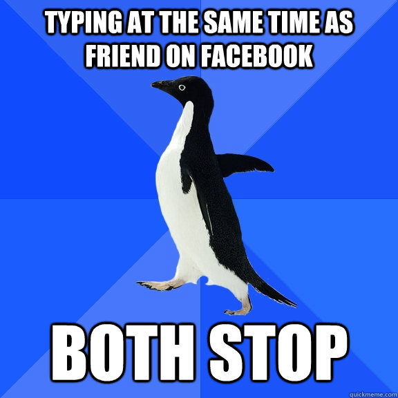Typing at the same time as friend on Facebook Both stop - Typing at the same time as friend on Facebook Both stop  Socially Awkward Penguin