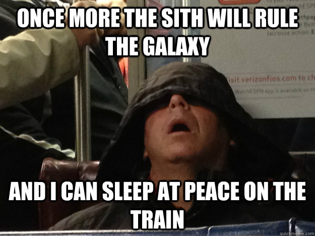 once more the sith will rule the galaxy and i can sleep at peace on the train  
