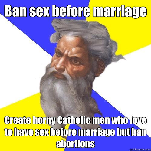 Ban sex before marriage Create horny Catholic men who love to have sex before marriage but ban abortions  Advice God