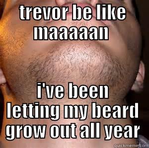 TREVOR BE LIKE MAAAAAN  I'VE BEEN LETTING MY BEARD GROW OUT ALL YEAR Misc