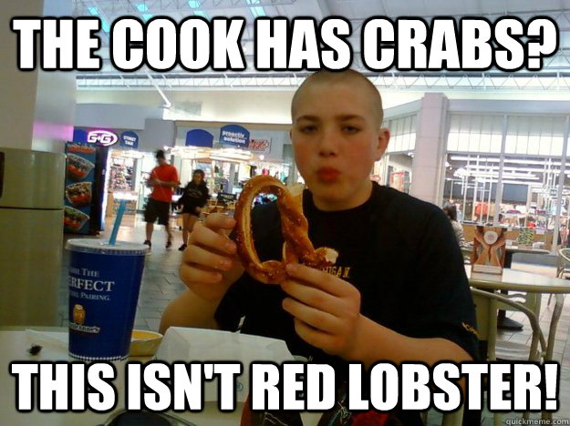 The cook has crabs? This isn't red lobster!  