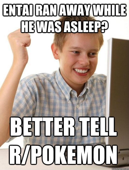 Entai ran away while he was asleep? Better tell r/Pokemon  First Day on the Internet Kid