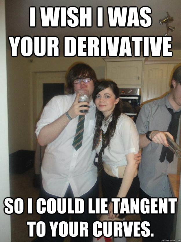 I wish I was your derivative  so I could lie tangent to your curves. - I wish I was your derivative  so I could lie tangent to your curves.  Maths pick up line Joe