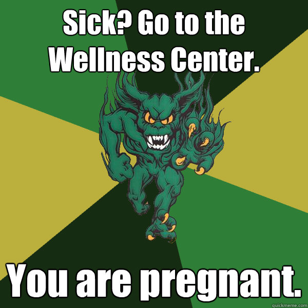 Sick? Go to the Wellness Center. You are pregnant.  Green Terror
