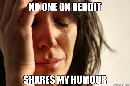 No one on Reddit Shares my humour  First World Problems