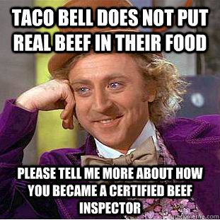 Taco bell does not put real beef in their food please tell me more about how you became a certified beef inspector  Condescending Wonka