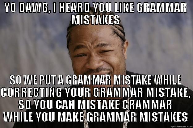 XZIBIT MEME GRAMMAR - YO DAWG, I HEARD YOU LIKE GRAMMAR MISTAKES SO WE PUT A GRAMMAR MISTAKE WHILE CORRECTING YOUR GRAMMAR MISTAKE, SO YOU CAN MISTAKE GRAMMAR WHILE YOU MAKE GRAMMAR MISTAKES Xzibit meme