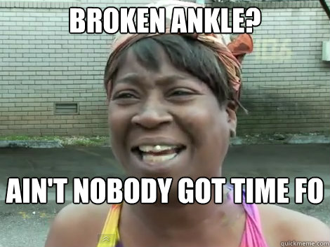 Broken Ankle? AIN'T NOBODY GOT TIME FO DAT!  Sweet Brown Bronchitus