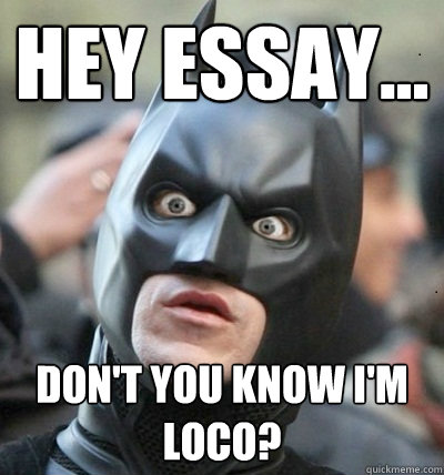 hey essay... don't you know i'm loco?  Surprised Batman