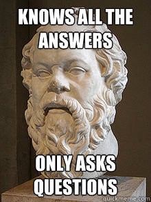 knows all the answers Only asks questions - knows all the answers Only asks questions  Scumbag Socrates